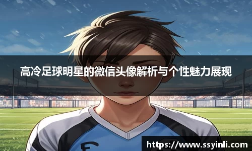 高冷足球明星的微信头像解析与个性魅力展现