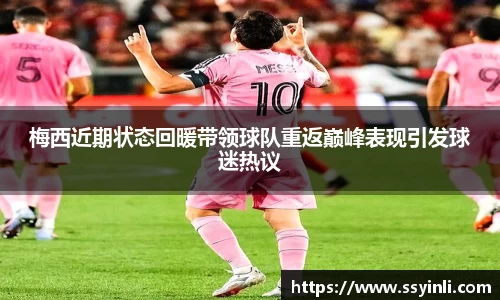 梅西近期状态回暖带领球队重返巅峰表现引发球迷热议